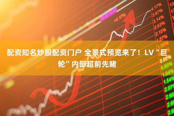 配资知名炒股配资门户 全景式预览来了！LV“巨轮”内部超前先睹