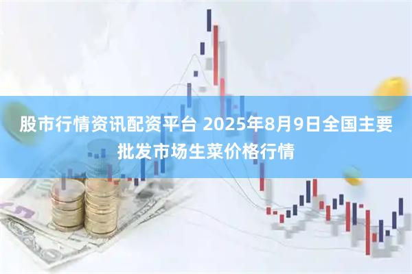 股市行情资讯配资平台 2025年8月9日全国主要批发市场生菜价格行情