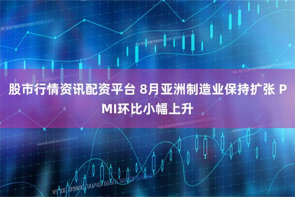 股市行情资讯配资平台 8月亚洲制造业保持扩张 PMI环比小幅上升