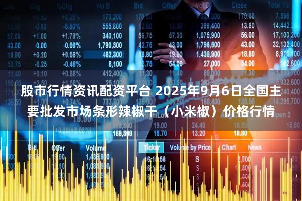 股市行情资讯配资平台 2025年9月6日全国主要批发市场条形辣椒干（小米椒）价格行情