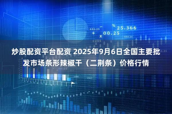 炒股配资平台配资 2025年9月6日全国主要批发市场条形辣椒干（二荆条）价格行情