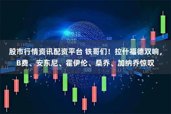 股市行情资讯配资平台 铁哥们！拉什福德双响，B费、安东尼、霍伊伦、桑乔、加纳乔惊叹