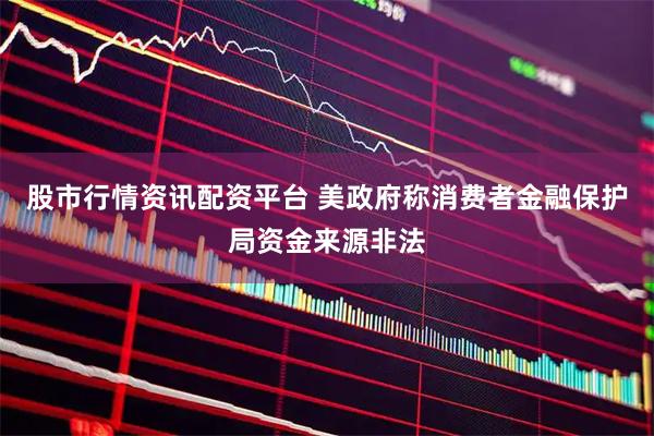 股市行情资讯配资平台 美政府称消费者金融保护局资金来源非法