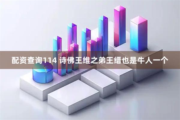 配资查询114 诗佛王维之弟王缙也是牛人一个